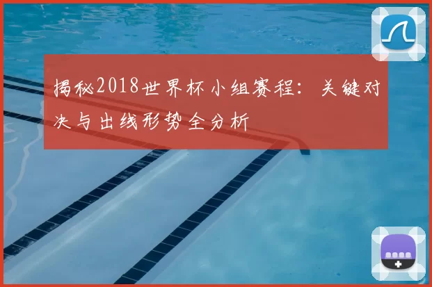 揭秘2018世界杯小组赛程：关键对决与出线形势全分析