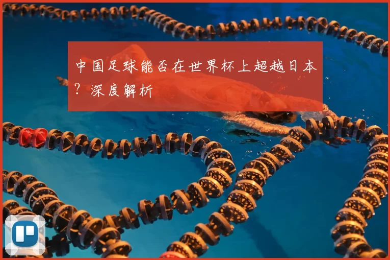 中国足球能否在世界杯上超越日本？深度解析