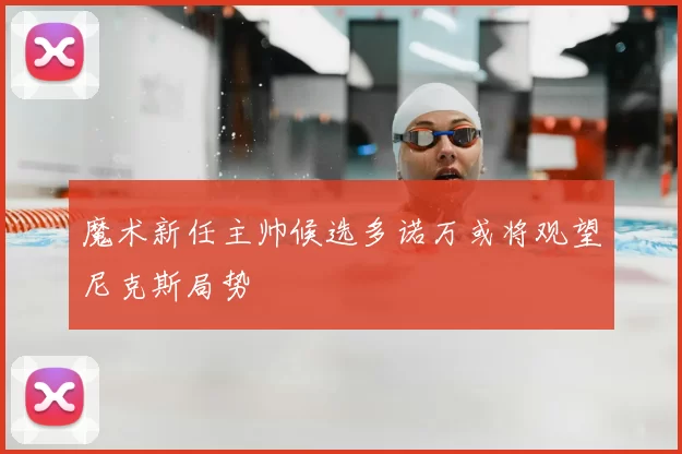 魔术新任主帅候选多诺万或将观望尼克斯局势