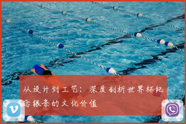 从设计到工艺:深度剖析世界杯纪念银条的文化价值