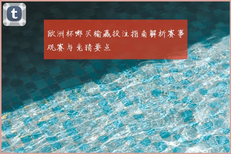 欧洲杯哪买输赢投注指南解析赛事观赛与竞猜要点