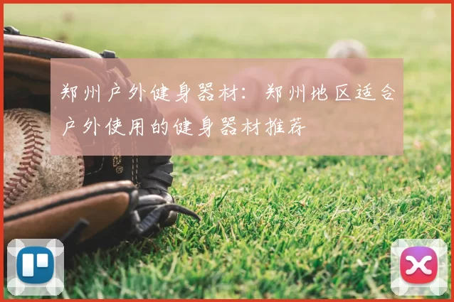 郑州户外健身器材：郑州地区适合户外使用的健身器材推荐