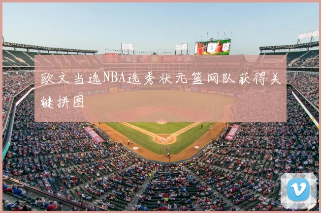 欧文当选NBA选秀状元篮网队获得关键拼图