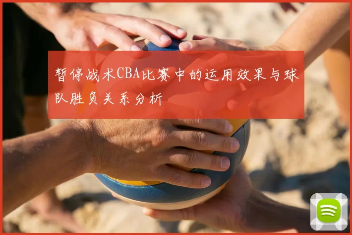 暂停战术CBA比赛中的运用效果与球队胜负关系分析