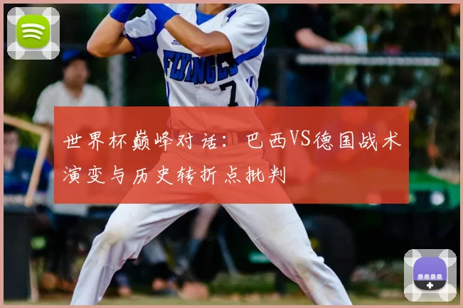世界杯巅峰对话:巴西VS德国战术演变与历史转折点批判