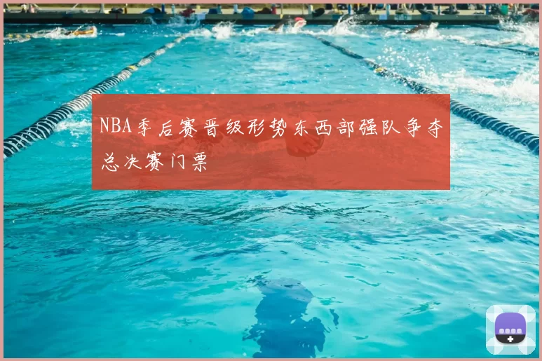 NBA季后赛晋级形势东西部强队争夺总决赛门票