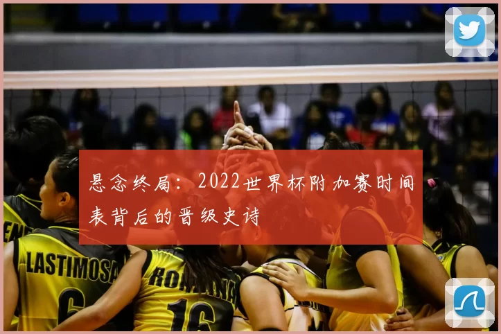悬念终局：2022世界杯附加赛时间表背后的晋级史诗