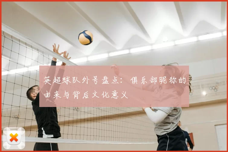 英超球队外号盘点:俱乐部昵称的由来与背后文化意义
