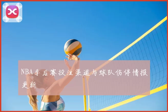 NBA季后赛投注渠道与球队伤停情报更新