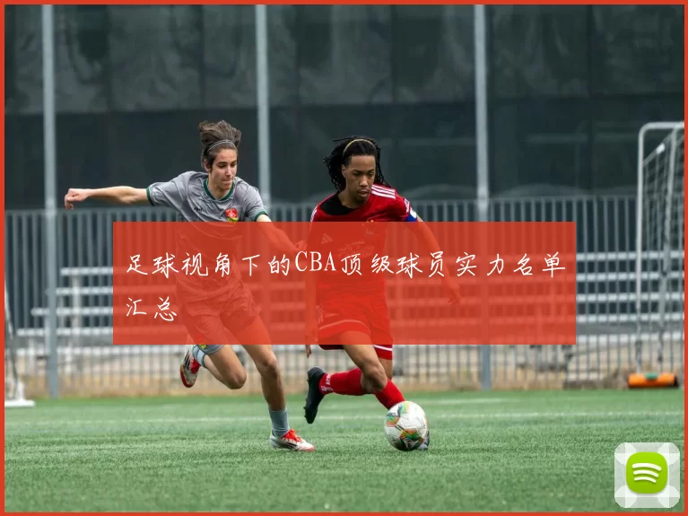 足球视角下的CBA顶级球员实力名单汇总