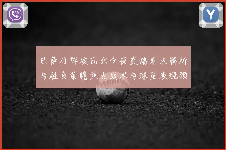 巴萨对阵埃瓦尔今夜直播看点解析与胜负前瞻焦点战术与球星表现预测