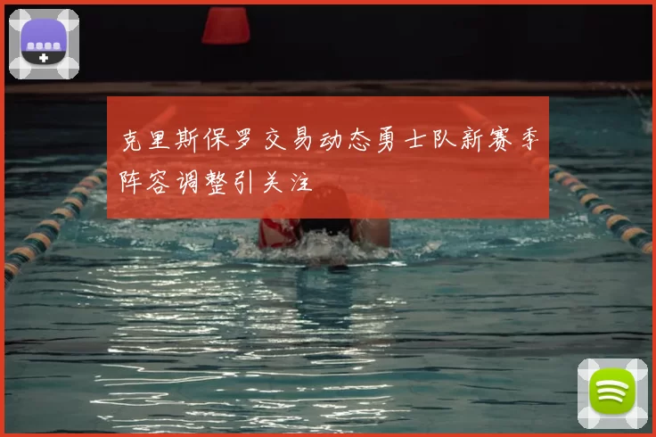 克里斯保罗交易动态勇士队新赛季阵容调整引关注
