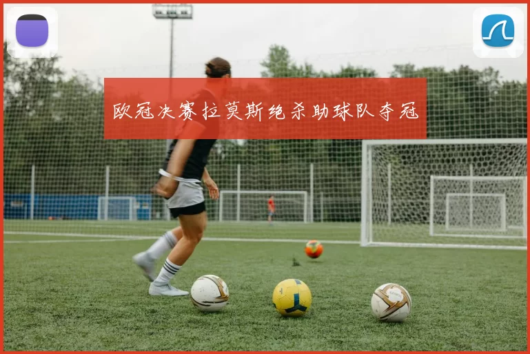 欧冠决赛拉莫斯绝杀助球队夺冠