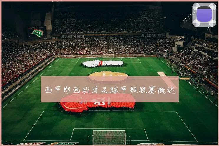 西甲即西班牙足球甲级联赛概述