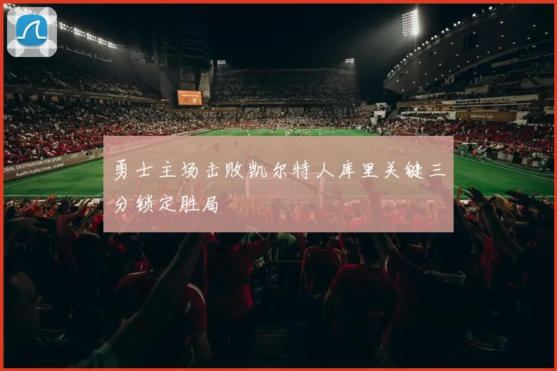 勇士主场击败凯尔特人库里关键三分锁定胜局