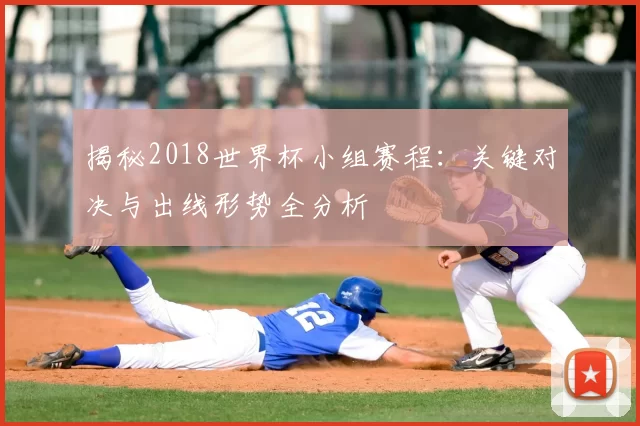 揭秘2018世界杯小组赛程:关键对决与出线形势全分析